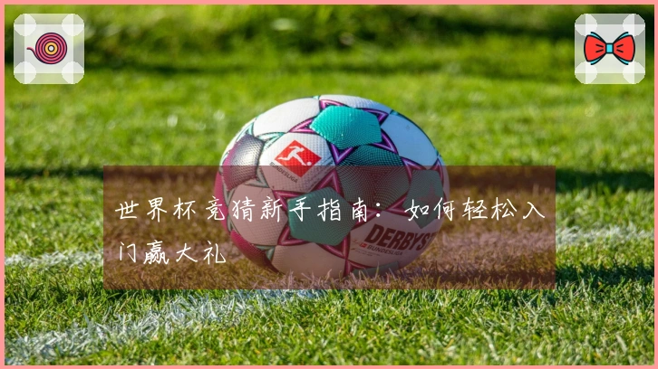 世界杯竞猜新手指南：如何轻松入门赢大礼