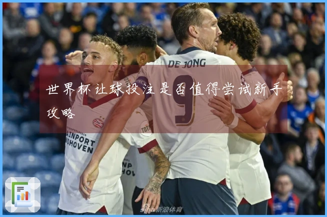 世界杯让球投注是否值得尝试新手攻略