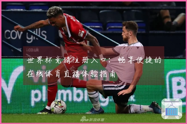 世界杯竞猜注册入口：畅享便捷的在线体育直播体验指南