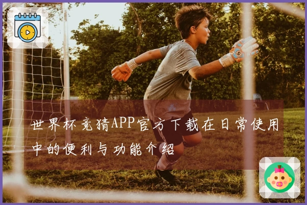 世界杯竞猜APP官方下载在日常使用中的便利与功能介绍