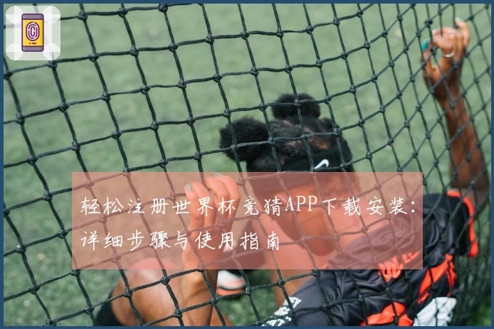 轻松注册世界杯竞猜APP下载安装：详细步骤与使用指南