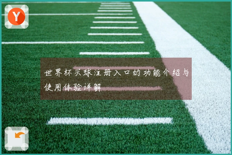 世界杯买球注册入口的功能介绍与使用体验详解
