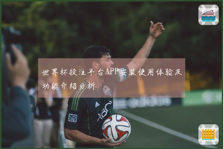 世界杯投注平台APP安装使用体验及功能介绍分析