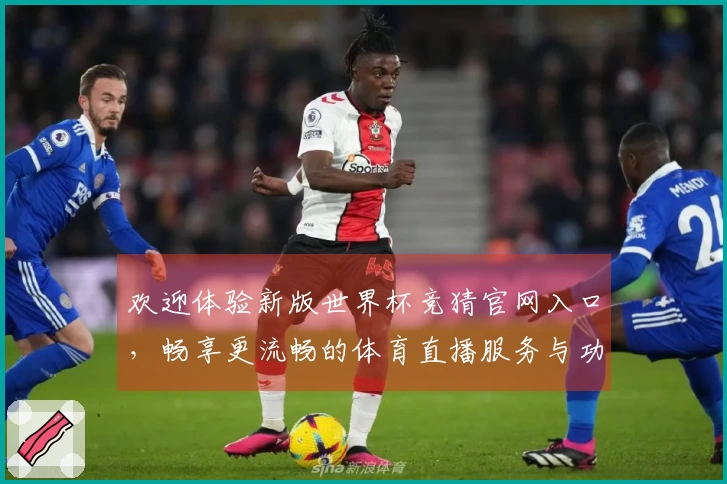 欢迎体验新版世界杯竞猜官网入口，畅享更流畅的体育直播服务与功能升级！
