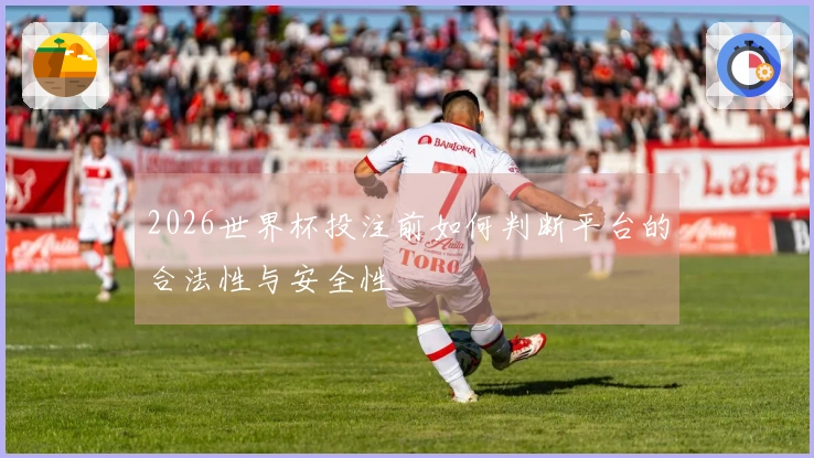 2026世界杯投注前如何判断平台的合法性与安全性