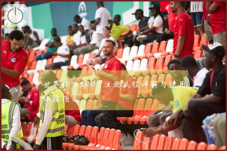 世界杯买球APP注册流程详解与使用体验指南