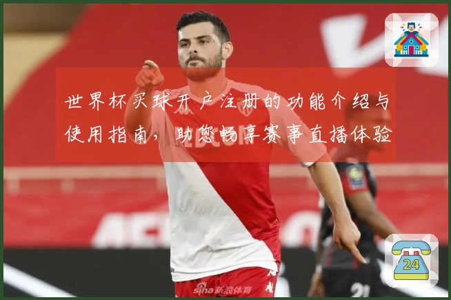 世界杯买球开户注册的功能介绍与使用指南，助您畅享赛事直播体验