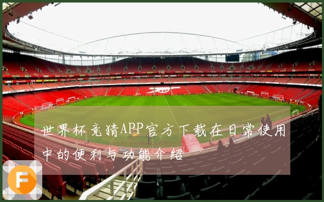 世界杯竞猜APP官方下载在日常使用中的便利与功能介绍