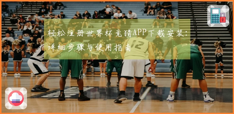 轻松注册世界杯竞猜APP下载安装：详细步骤与使用指南