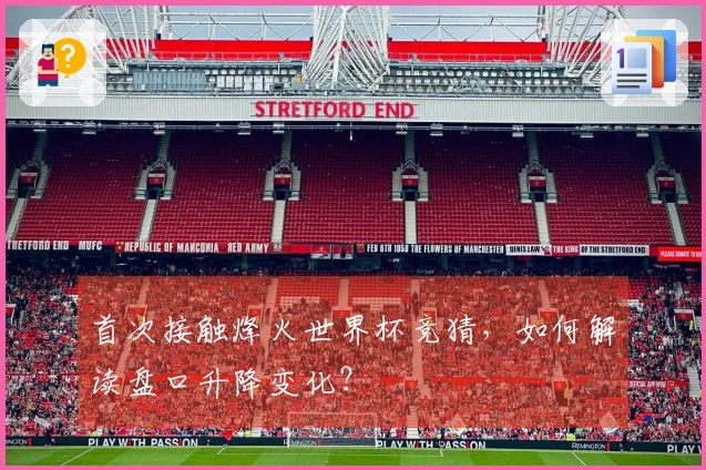 首次接触烽火世界杯竞猜,如何解读盘口升降变化?