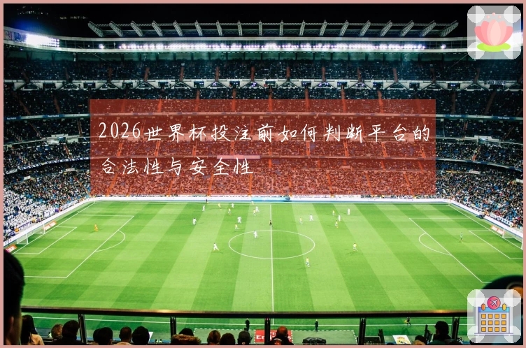 2026世界杯投注前如何判断平台的合法性与安全性