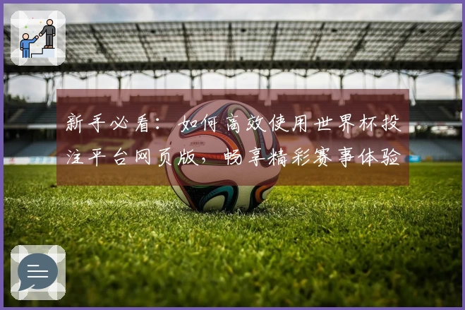 新手必看：如何高效使用世界杯投注平台网页版，畅享精彩赛事体验